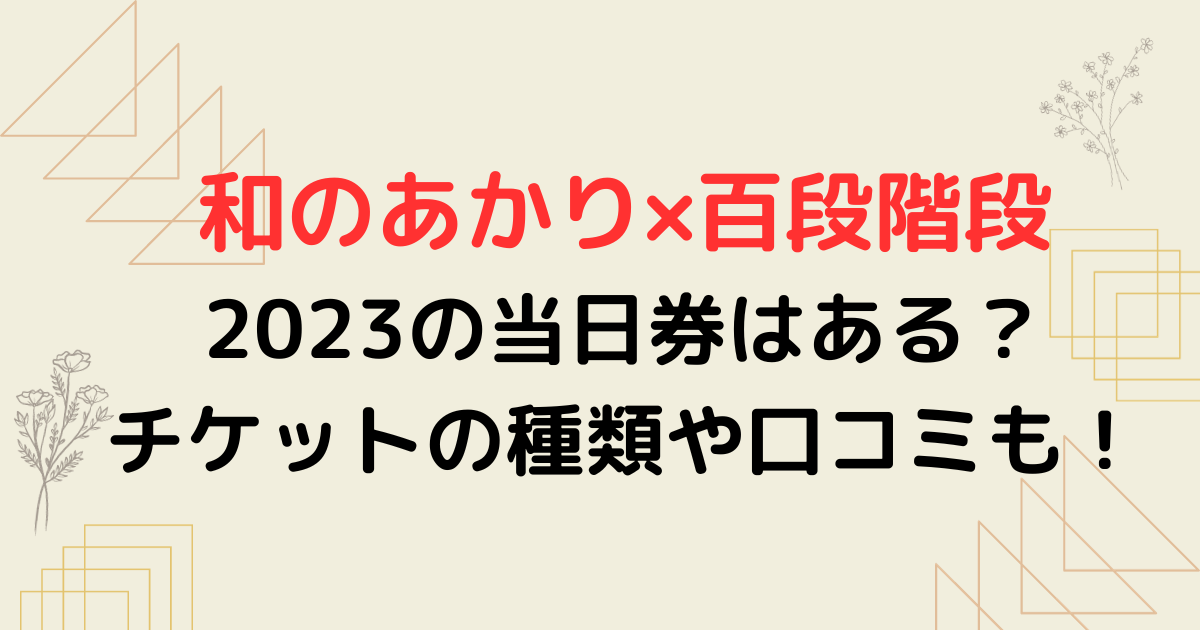 和のあかり×百段階段2023の当日券はある？チケットの種類や口コミも！